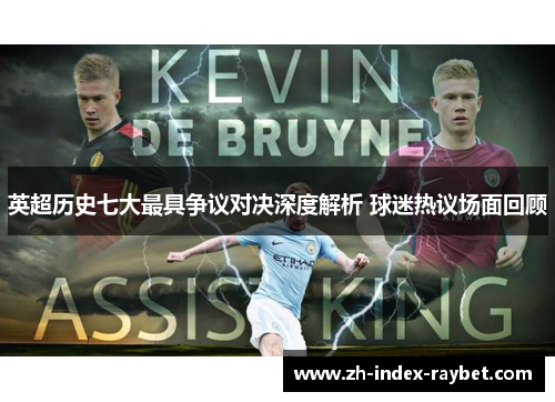 英超历史七大最具争议对决深度解析 球迷热议场面回顾 英超历史七大最具争议对决深度解析 球迷热议场面回顾