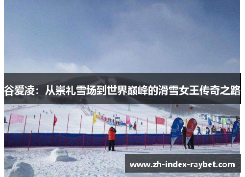 谷爱凌:从崇礼雪场到世界巅峰的滑雪女王传奇之路 谷爱凌:从崇礼雪场到世界巅峰的滑雪女王传奇之路