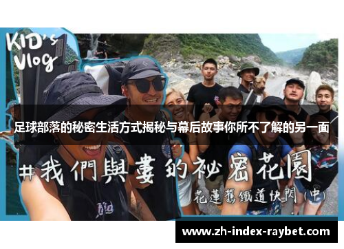 足球部落的秘密生活方式揭秘与幕后故事你所不了解的另一面 足球部落的秘密生活方式揭秘与幕后故事你所不了解的另一面