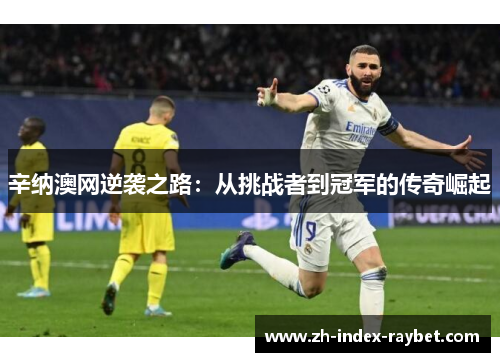 辛纳澳网逆袭之路:从挑战者到冠军的传奇崛起 辛纳澳网逆袭之路:从挑战者到冠军的传奇崛起