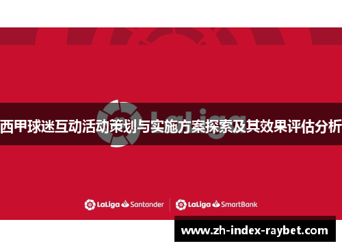 西甲球迷互动活动策划与实施方案探索及其效果评估分析 西甲球迷互动活动策划与实施方案探索及其效果评估分析