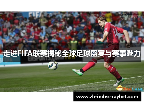走进FIFA联赛揭秘全球足球盛宴与赛事魅力