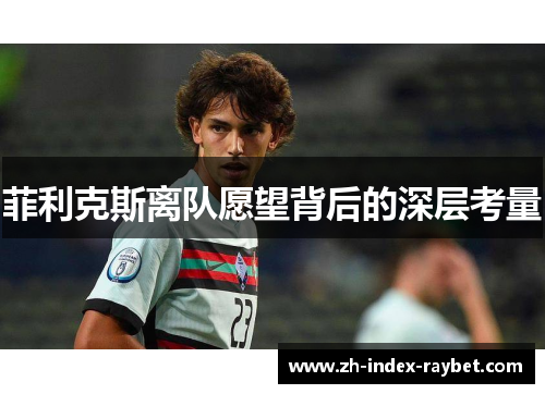 菲利克斯离队愿望背后的深层考量 菲利克斯离队愿望背后的深层考量