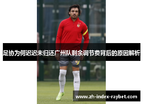 足协为何迟迟未归还广州队剩余调节费背后的原因解析 足协为何迟迟未归还广州队剩余调节费背后的原因解析