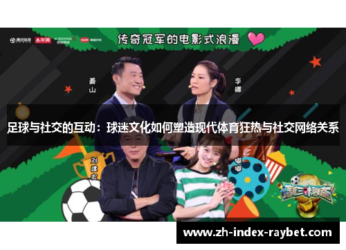 足球与社交的互动:球迷文化如何塑造现代体育狂热与社交网络关系 足球与社交的互动:球迷文化如何塑造现代体育狂热与社交网络关系