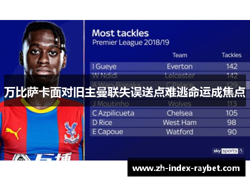 万比萨卡面对旧主曼联失误送点难逃命运成焦点 万比萨卡面对旧主曼联失误送点难逃命运成焦点