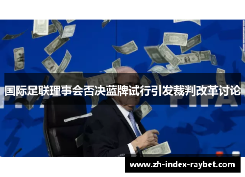 国际足联理事会否决蓝牌试行引发裁判改革讨论 国际足联理事会否决蓝牌试行引发裁判改革讨论