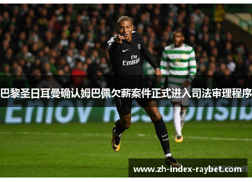 巴黎圣日耳曼确认姆巴佩欠薪案件正式进入司法审理程序