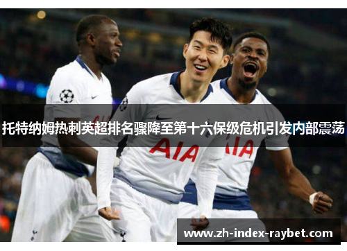托特纳姆热刺英超排名骤降至第十六保级危机引发内部震荡