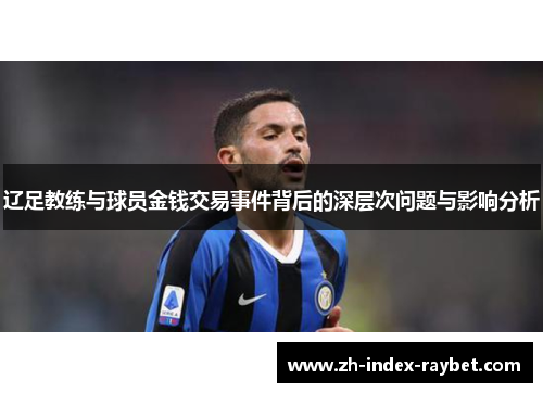 辽足教练与球员金钱交易事件背后的深层次问题与影响分析 辽足教练与球员金钱交易事件背后的深层次问题与影响分析